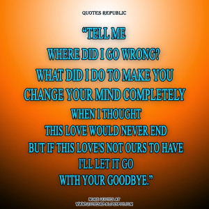 Tell me Where did i go wrong? What did i do to make you change your ...