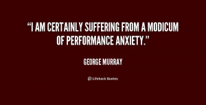 am certainly suffering from a modicum of performance anxiety.”