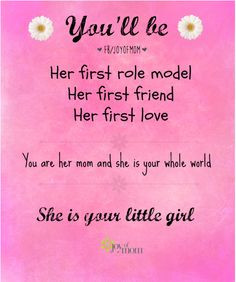 You'll be her first role model. Her first friend. Her first love. You ...