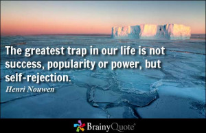 The greatest trap in our life is not success, popularity or power, but ...