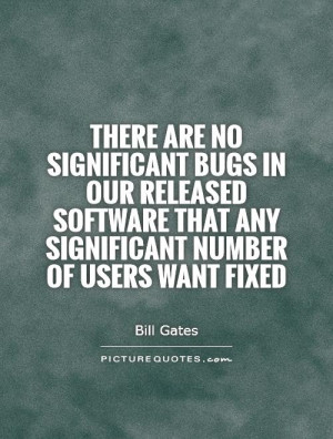 There are no significant bugs in our released software that any ...