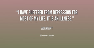 ... suffered from depression for most of my life. It is an illness