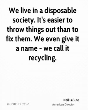 We live in a disposable society. It's easier to throw things out than ...