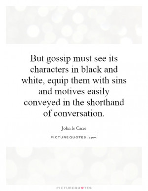 But gossip must see its characters in black and white, equip them with ...