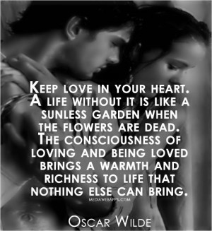 Keep love in your heart. A life without it is like a sunless garden ...