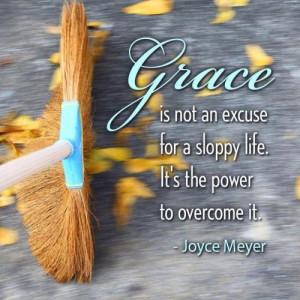 GRACE is not an excuse, for a sloppy life, it's the Power to overcome ...