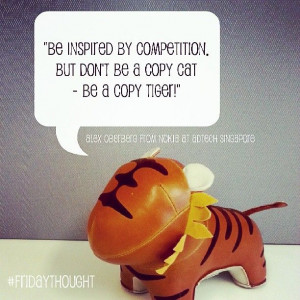 ... inspired by competition. But don't be a copy cat - be a copy tiger