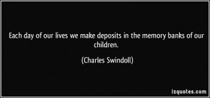 Each day of our lives we make deposits in the memory banks of our ...