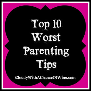Top 10 Worst Parenting Tips...best quote 