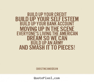 picture quotes - Build up your creditbuild up your self esteembuild up ...