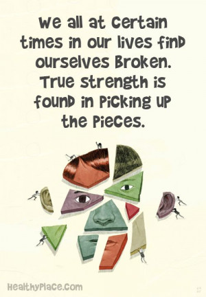 ... True strength is found in picking up the pieces. www.HealthyPlace.com
