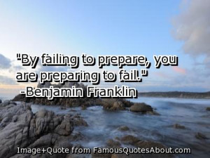 By failing to prepare, you are preparing to fail.