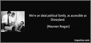... ideal political family, as accessible as Disneyland. - Maureen Reagan