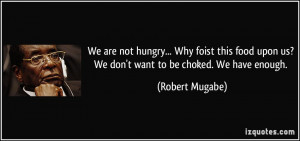 We are not hungry... Why foist this food upon us? We don't want to be ...