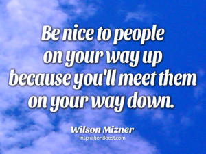 Be Nice To People On Your Way Up