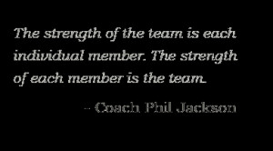 ... Member.The Strength Of Each Member Is The Team. - Phil Jackson