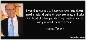 ... . They need to hear it, and you need them to hear it. - James Taylor