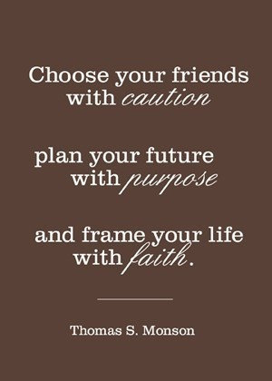 Choose your friends with caution; plan your future with purpose, and ...