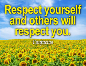Respect yourself and others will respect you.”