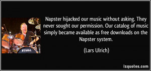 Napster hijacked our music without asking. They never sought our ...