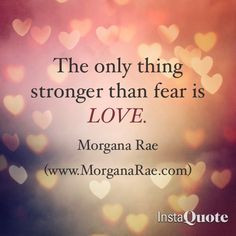 The only thing stronger than fear is love.