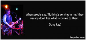 When people say, 'Nothing's coming to me,' they usually don't like ...