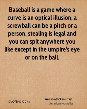 Baseball is a game where a curve is an optical illusion, a screwball ...