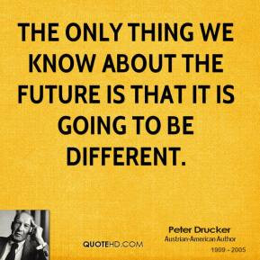 Peter Drucker - The only thing we know about the future is that it is ...