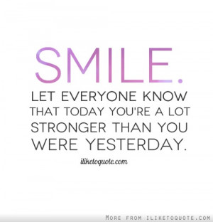 Smile. Let everyone know that today you're a lot stronger than you ...