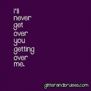 ll never get over you getting over me.