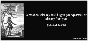 Damnation seize my soul if I give your quarters, or take any from you ...