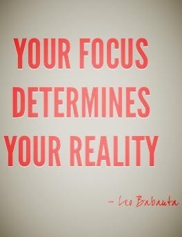 focus determines your reality.
