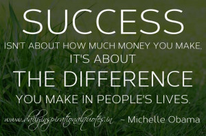 ... it's about the difference you make in people's lives. ~ Michelle Obama