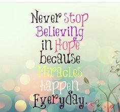 Never stop believing in hope because miracles happen everyday