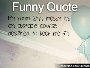 My room isn't messy. It's an obstacle course designed to keep me fit.