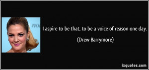 aspire to be that, to be a voice of reason one day. - Drew Barrymore