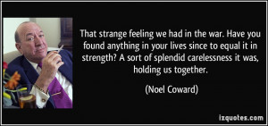 ... of splendid carelessness it was, holding us together. - Noel Coward