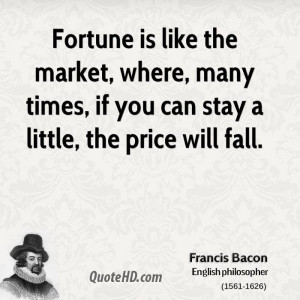Fortune is like the market, where, many times, if you can stay a ...