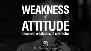 weakness of attitude becomes weakness of character albert einstein