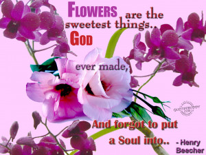 Flowers are the sweetest things God ever made...