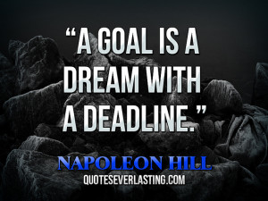 goal is a dream with a deadline.” — Napoleon Hill source