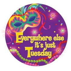 ... Tuesday! Quote for Fat Tuesday in New Orleans - Happy Mardi Gras! More
