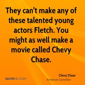 ... actors Fletch. You might as well make a movie called Chevy Chase