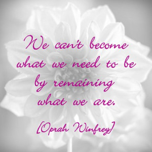 ... remaining what we are.” -Oprah Winfrey #Motivational #Inspirational