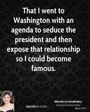That I went to Washington with an agenda to seduce the president and ...