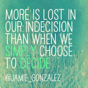 is lost in our indecision than when we simply choose to decide #quote ...