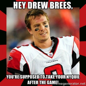 Matt Ryan - Hey Drew Brees, You're supposed to take your nyquil after ...