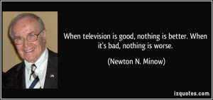 When television is good, nothing is better. When it's bad, nothing is ...