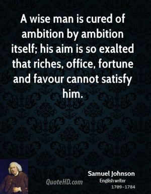 wise man is cured of ambition by ambition itself; his aim is so ...