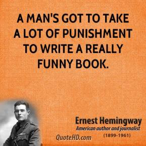 man's got to take a lot of punishment to write a really funny book.